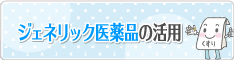 ジェネリック医薬品の活用